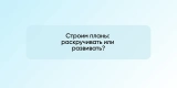 Строим планы: раскручивать или развивать?